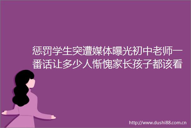 惩罚学生突遭媒体初中老师一番话让多少人惭愧家长孩子都该看看