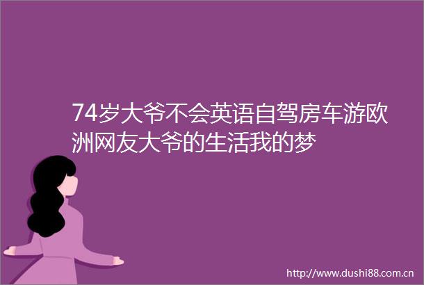 74岁大爷不会英语自驾房车游欧洲网友大爷的生活我的梦