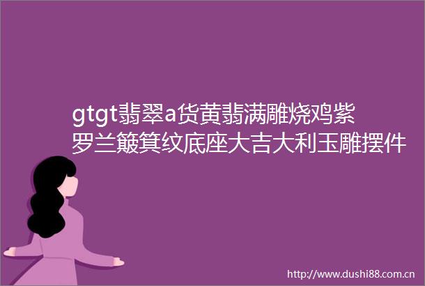 gtgt翡翠a货黄翡满雕烧鸡紫罗兰簸箕纹底座大吉大利玉雕摆件