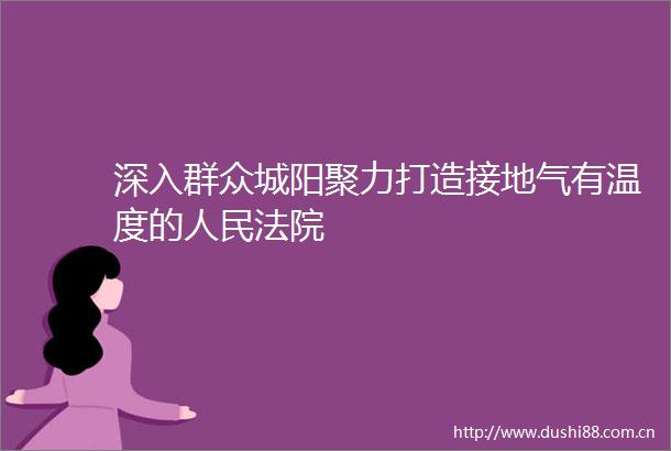 深入群众城阳聚力打造接地气有温度的