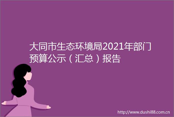 大同市生态环境局2021年部门预算公示（汇总）报告