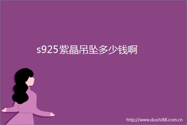 s925紫晶吊坠多少钱啊