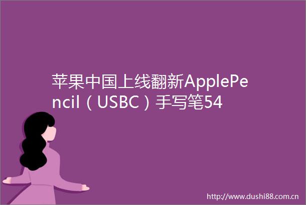 苹果上线翻新ApplePencil（USBC）手写笔549元