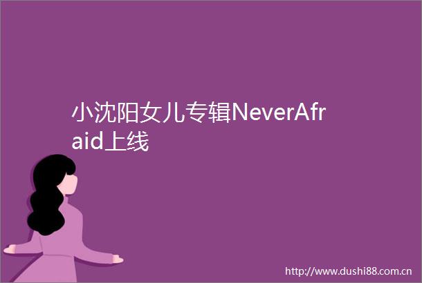 小沈阳女儿专辑NeverAfraid上线