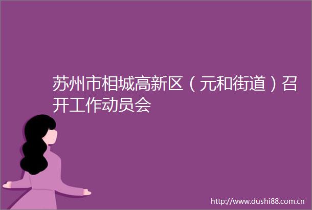 苏州市相城高新区（元和街道）召开工作动员会