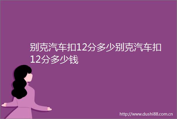 别克汽车扣12分多少别克汽车扣12分多少钱