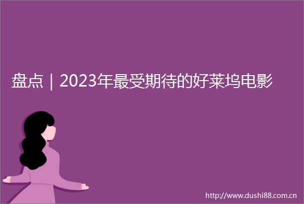 盘点｜2023年最受期待的好莱坞电影