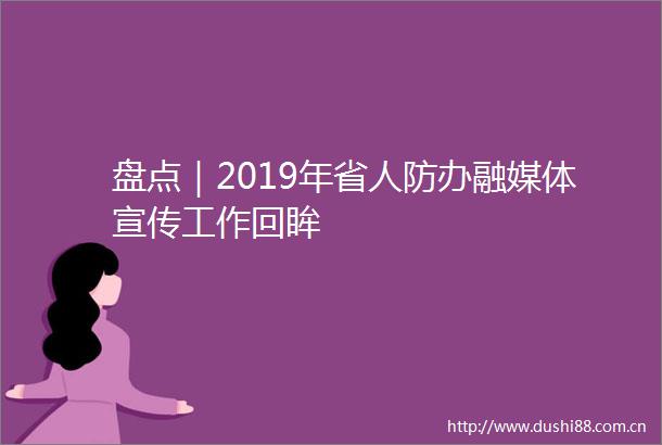 盘点｜2019年省人防办融媒体宣传工作回眸