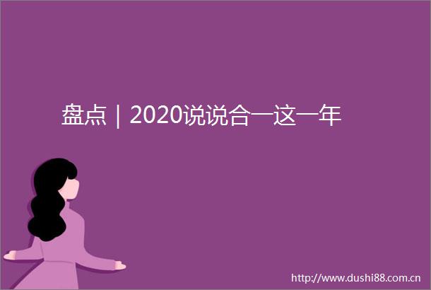 盘点｜2020说说合一这一年