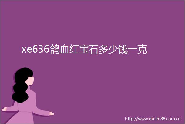 xe636鸽血红宝石多少钱一克