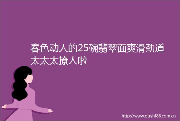 春色动人的25碗翡翠面爽滑劲道太太太撩人啦