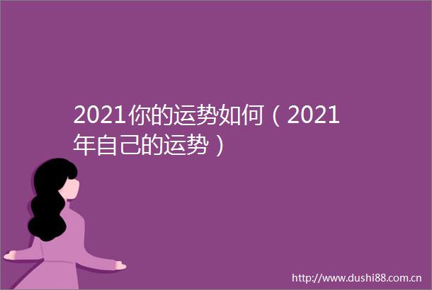 2021你的运势如何（2021年自己的运势）