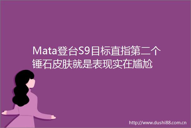Mata登台S9目标直指第二个锤石皮肤就是表现实在尴尬