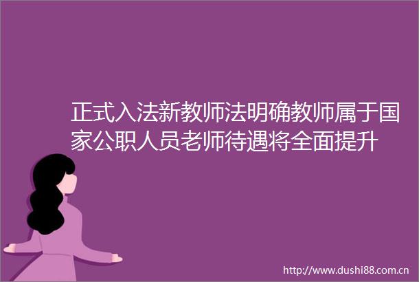 正式入法新教师法明确教师属于人员老师待遇将全面提升