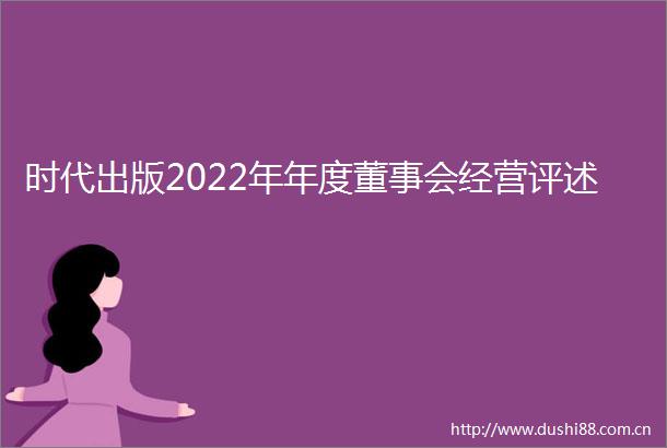 时代出版2022年年度董事会经营评述