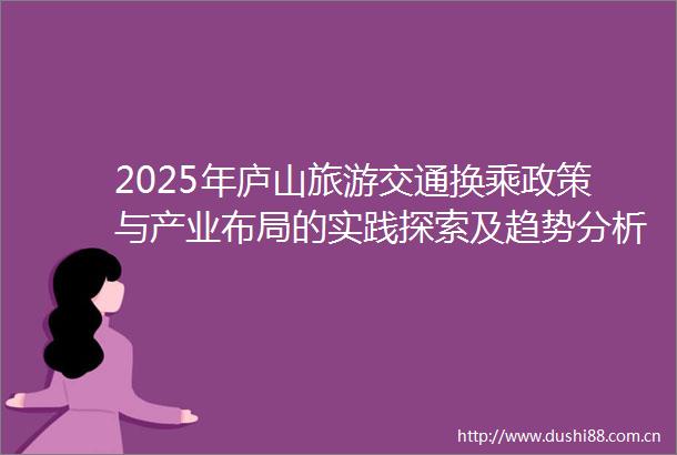 2025年庐山旅游交通换乘政策与产业布局的实践探索及趋势分析