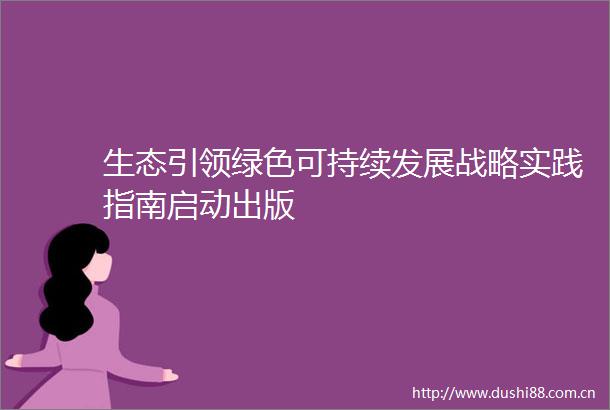生态引领绿色可持续发展战略实践指南启动出版