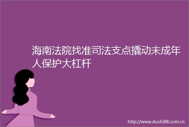 海南找准司法支点撬动未成年人保护大杠杆
