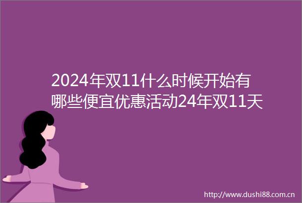 2024年双11什么时候开始有哪些便宜优惠活动24年双11天猫淘宝京东省钱攻略附24年双11购物清单