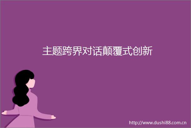 主题跨界对话颠覆式创新
