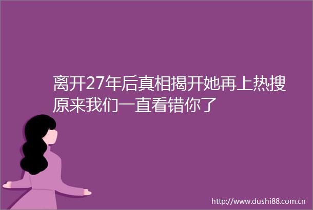 离开27年后真相揭开她再上热搜原来我们一直看错你了