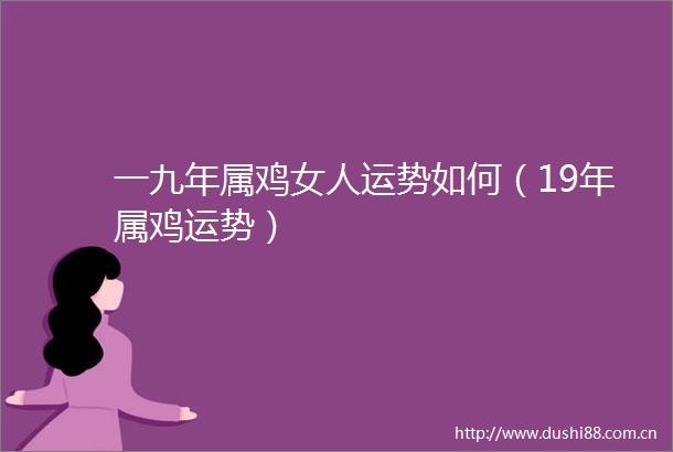 一九年属鸡女人运势如何（19年属鸡运势）