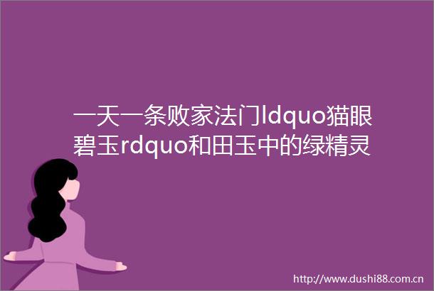 一天一条败家法门ldquo猫眼碧玉rdquo和田玉中的绿精灵盈盈菠菜绿鲜润美好