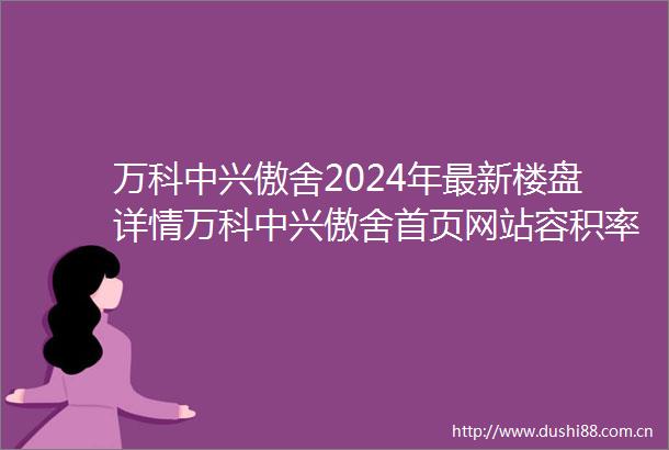 万科中兴傲舍2024年最新楼盘详情万科中兴傲舍首页网站容积率小区环境