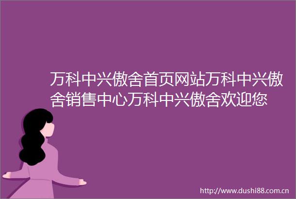 万科中兴傲舍首页网站万科中兴傲舍销售中心万科中兴傲舍欢迎您