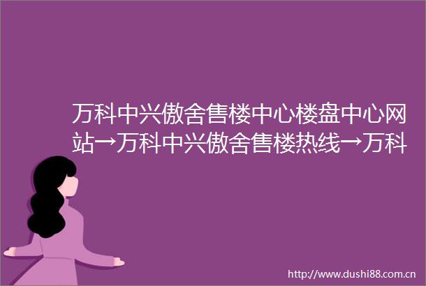 万科中兴傲舍售楼中心楼盘中心网站→万科中兴傲舍售楼热线→万科中兴傲舍情况如何