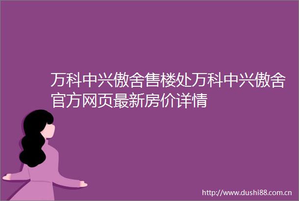 万科中兴傲舍售楼处万科中兴傲舍官方网页最新房价详情
