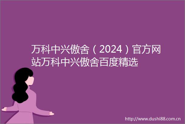 万科中兴傲舍（2024）官方网站万科中兴傲舍百度精选