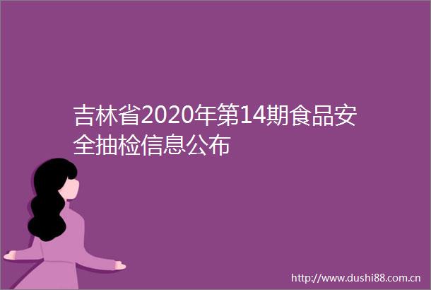 吉林省2020年第14期食品安全抽检信息公布