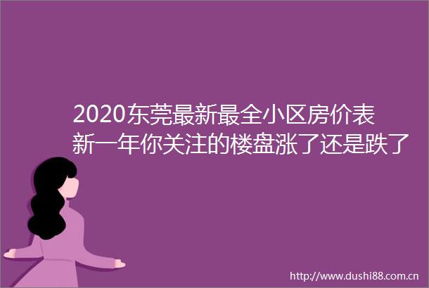 2020东莞最新最全小区房价表新一年你关注的楼盘涨了还是跌了