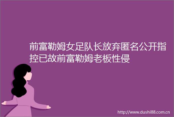 前富勒姆女足队长放弃匿名公开指控已故前富勒姆老板性侵