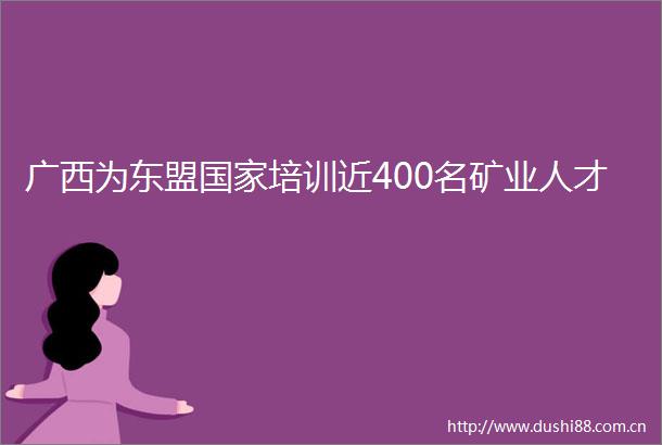 广西为东盟培训近400名矿业人才