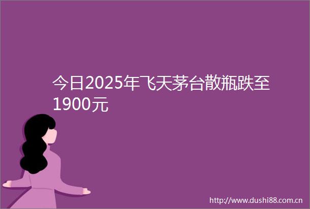 今日2025年飞天茅台散瓶跌至1900元