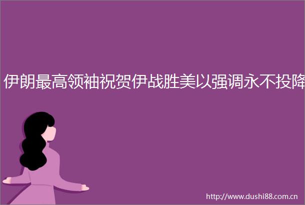 伊朗最高领袖祝贺伊战胜美以强调永不投降