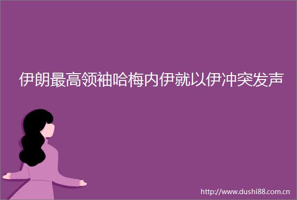 伊朗最高领袖哈梅内伊就以伊冲突发声
