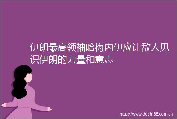 伊朗最高领袖哈梅内伊应让敌人见识伊朗的力量和意志