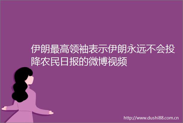 伊朗最高领袖表示伊朗永远不会投降农民日报的微博视频