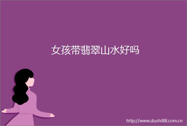 女孩带翡翠山水好吗