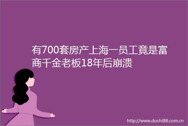 有700套房产上海一员工竟是富商千金老板18年后崩溃