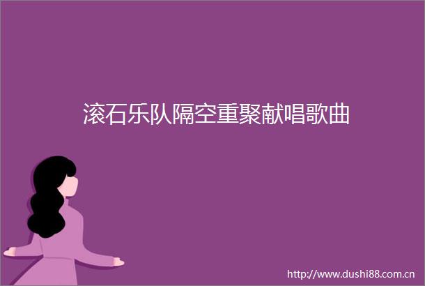 滚石乐队隔空重聚献唱歌曲