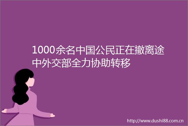 1000余名公民正在撤离途中外交部全力协助转移