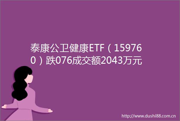 泰康公卫健康ETF（159760）跌076成交额2043万元