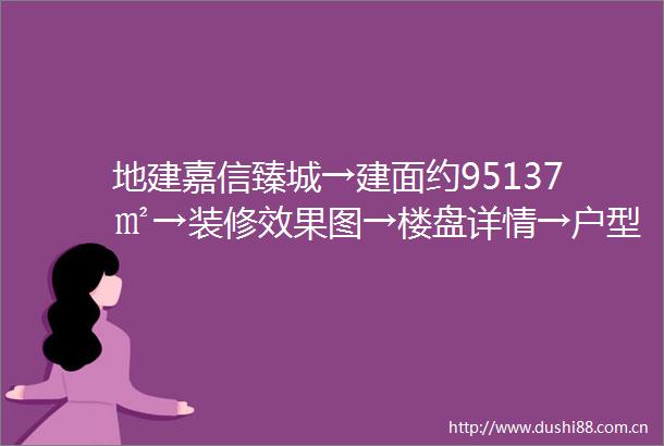 地建嘉信臻城→建面约95137㎡→装修效果图→楼盘详情→户型展示