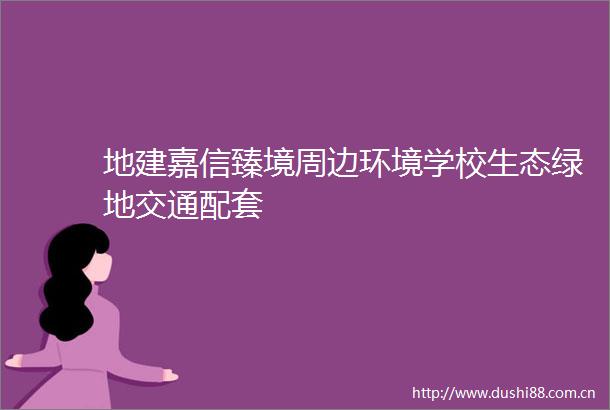 地建嘉信臻境周边环境学校生态绿地交通配套