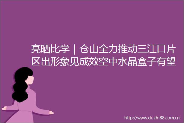 亮晒比学｜仓山全力推动三江口片区出形象见成效空中水晶盒子有望明年封顶