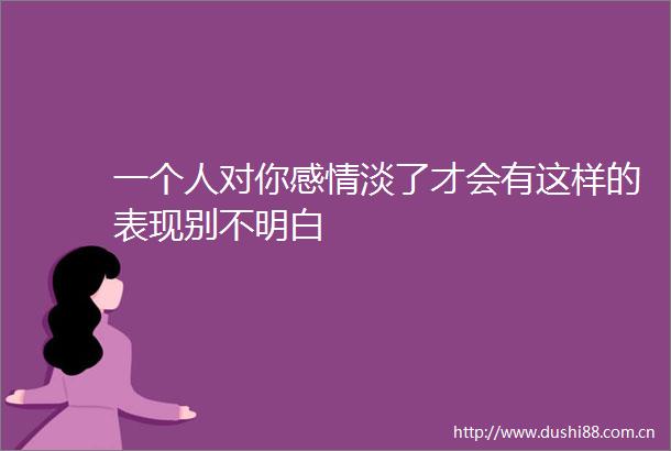 一个人对你感情淡了才会有这样的表现别不明白